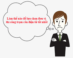 lam-the-nao-de-lua-chon-don-vi-thi-cong-tram-can-dien-tu-tot-nhat